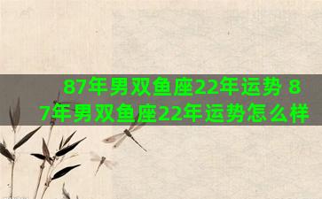 87年男双鱼座22年运势 87年男双鱼座22年运势怎么样